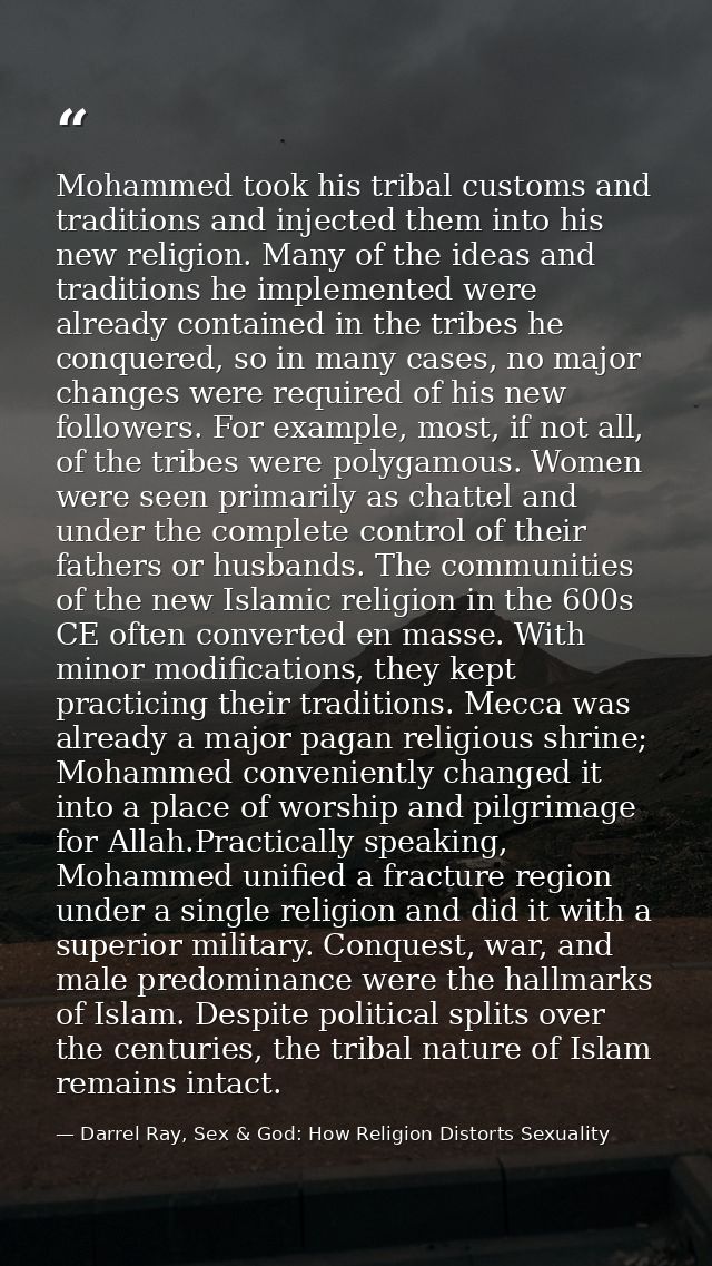 Mohammed took his tribal customs and traditions and injected them into his new religion. Many of the ideas and tradition — Darrel Ray, Sex & God: How Religion Distorts Sexuality