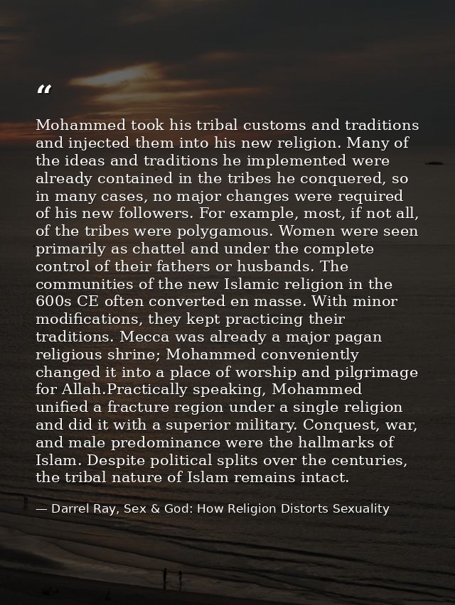 Mohammed took his tribal customs and traditions and injected them into his new religion. Many of the ideas and tradition — Darrel Ray, Sex & God: How Religion Distorts Sexuality