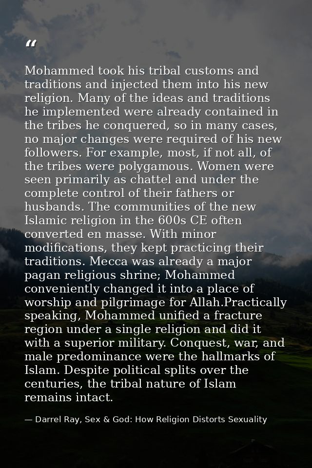 Mohammed took his tribal customs and traditions and injected them into his new religion. Many of the ideas and tradition — Darrel Ray, Sex & God: How Religion Distorts Sexuality