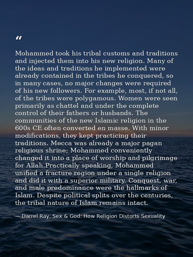 Mohammed took his tribal customs and traditions and injected them into his new religion. Many of the ideas and tradition — Darrel Ray, Sex & God: How Religion Distorts Sexuality