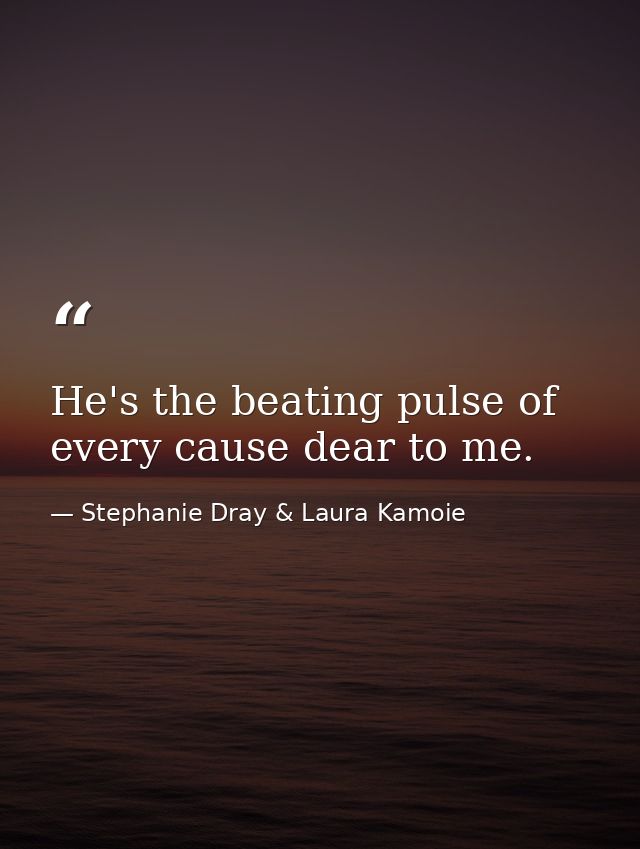 He's the beating pulse of every cause dear to me. — Stephanie Dray & Laura Kamoie