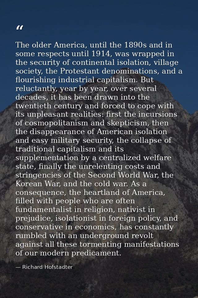 The older America, until the 1890s and in some respects until 1914, was wrapped in the security of continental isolation — Richard Hofstadter