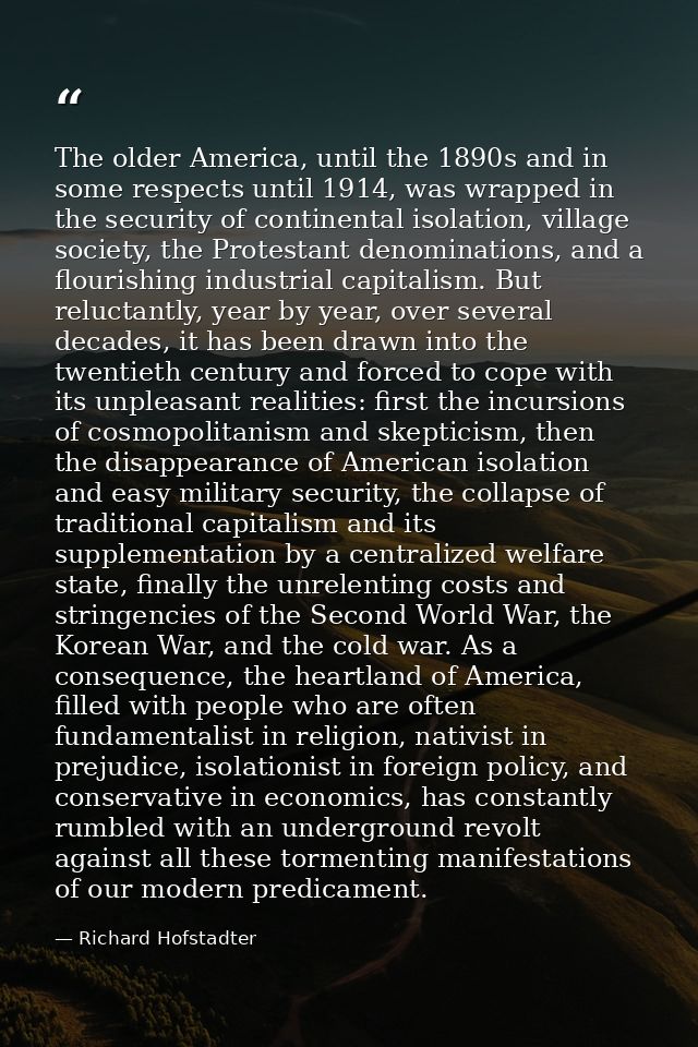 The older America, until the 1890s and in some respects until 1914, was wrapped in the security of continental isolation — Richard Hofstadter