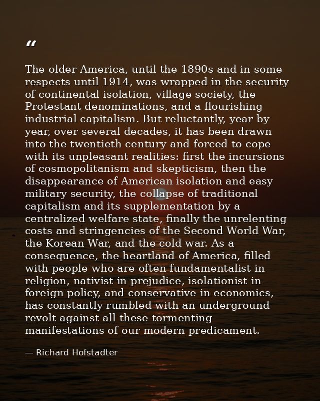 The older America, until the 1890s and in some respects until 1914, was wrapped in the security of continental isolation — Richard Hofstadter