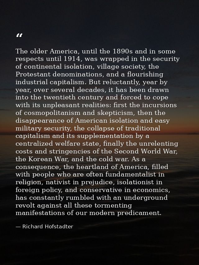 The older America, until the 1890s and in some respects until 1914, was wrapped in the security of continental isolation — Richard Hofstadter