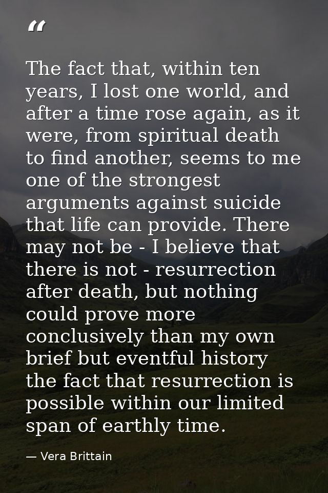 The fact that, within ten years, I lost one world, and after a time rose again, as it were, from spiritual death to find — Vera Brittain