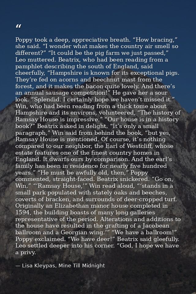 Poppy took a deep, appreciative breath. “How bracing,” she said. “I wonder what makes the country air smell so different — Lisa Kleypas, Mine Till Midnight