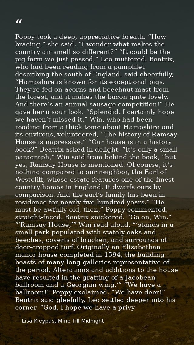 Poppy took a deep, appreciative breath. “How bracing,” she said. “I wonder what makes the country air smell so different — Lisa Kleypas, Mine Till Midnight