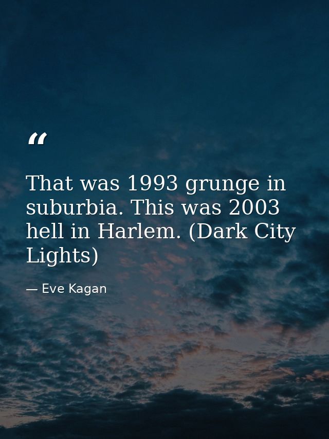 That was 1993 grunge in suburbia. This was 2003 hell in Harlem. (Dark City Lights) — Eve Kagan
