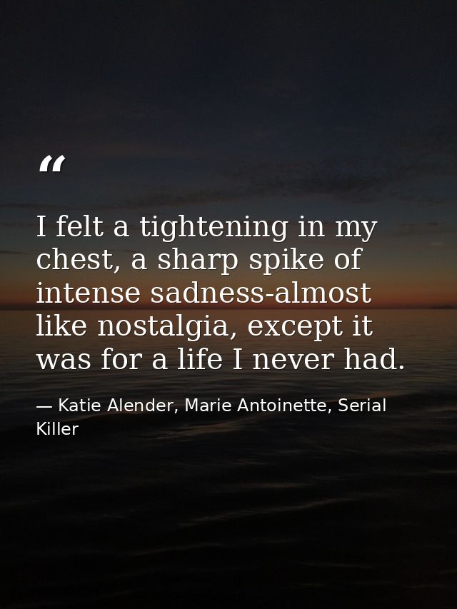 I felt a tightening in my chest, a sharp spike of intense sadness-almost like nostalgia, except it was for a life I neve — Katie Alender, Marie Antoinette, Serial Killer