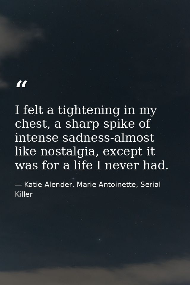I felt a tightening in my chest, a sharp spike of intense sadness-almost like nostalgia, except it was for a life I neve — Katie Alender, Marie Antoinette, Serial Killer