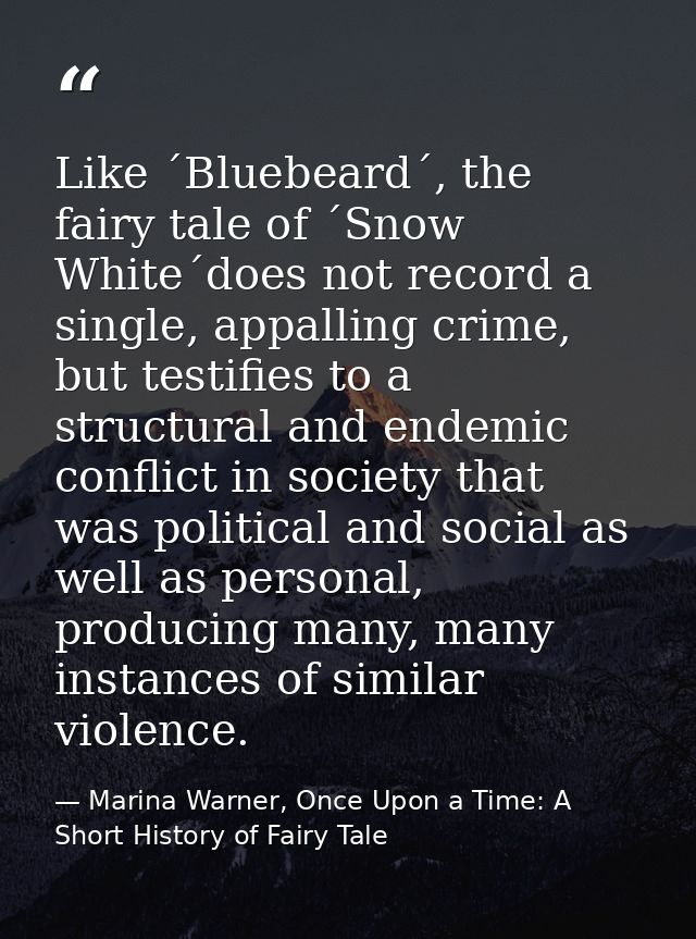 Like ´Bluebeard´, the fairy tale of ´Snow White´does not record a single, appalling crime, but testifies to a structural — Marina Warner, Once Upon a Time: A Short History of Fairy Tale