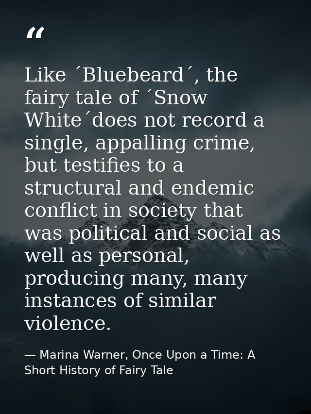 Like ´Bluebeard´, the fairy tale of ´Snow White´does not record a single, appalling crime, but testifies to a structural — Marina Warner, Once Upon a Time: A Short History of Fairy Tale