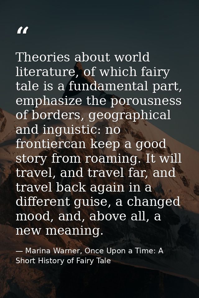 Theories about world literature, of which fairy tale is a fundamental part, emphasize the porousness of borders, geograp — Marina Warner, Once Upon a Time: A Short History of Fairy Tale