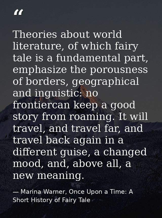 Theories about world literature, of which fairy tale is a fundamental part, emphasize the porousness of borders, geograp — Marina Warner, Once Upon a Time: A Short History of Fairy Tale