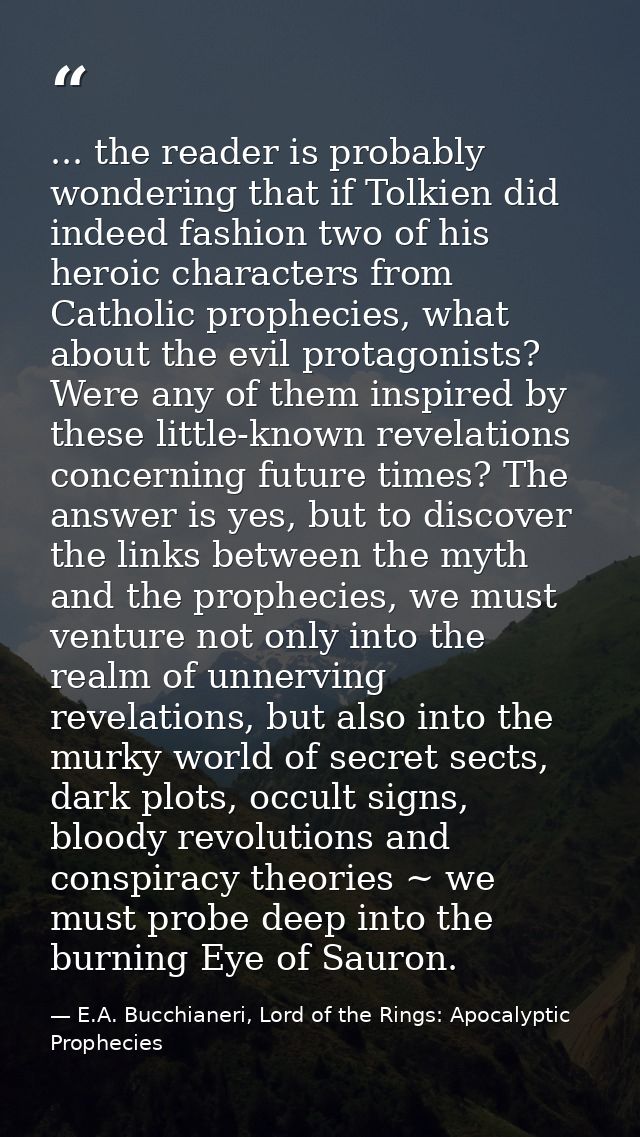 ... the reader is probably wondering that if Tolkien did indeed fashion two of his heroic characters from Catholic proph — E.A. Bucchianeri, Lord of the Rings: Apocalyptic Prophecies