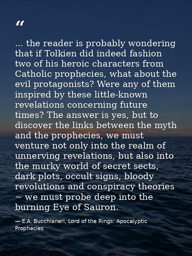 ... the reader is probably wondering that if Tolkien did indeed fashion two of his heroic characters from Catholic proph — E.A. Bucchianeri, Lord of the Rings: Apocalyptic Prophecies