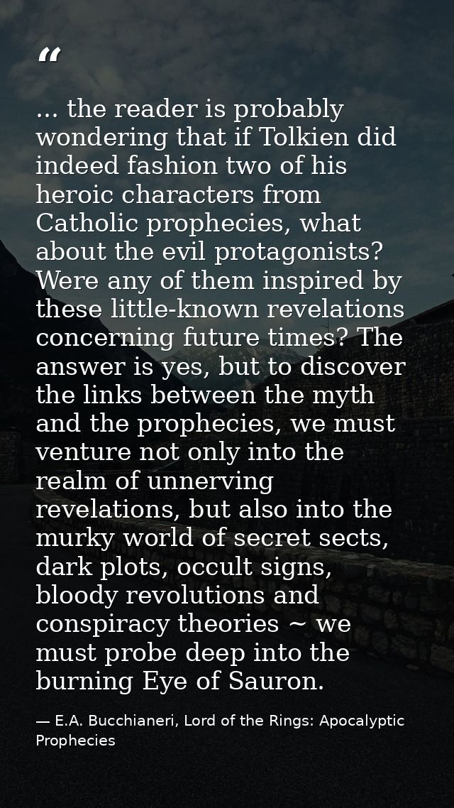 ... the reader is probably wondering that if Tolkien did indeed fashion two of his heroic characters from Catholic proph — E.A. Bucchianeri, Lord of the Rings: Apocalyptic Prophecies