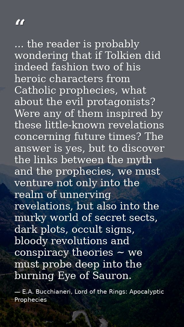 ... the reader is probably wondering that if Tolkien did indeed fashion two of his heroic characters from Catholic proph — E.A. Bucchianeri, Lord of the Rings: Apocalyptic Prophecies