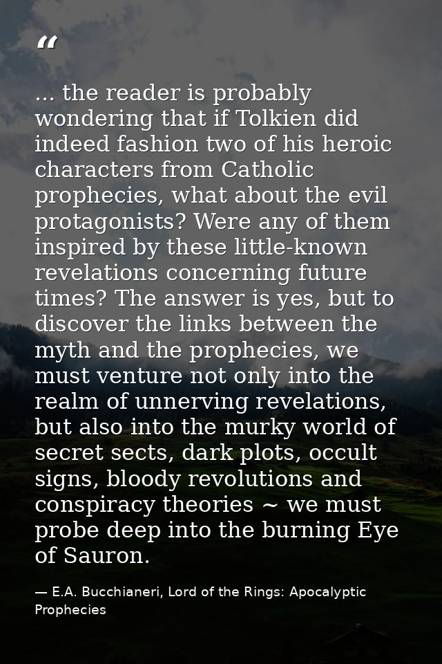 ... the reader is probably wondering that if Tolkien did indeed fashion two of his heroic characters from Catholic proph — E.A. Bucchianeri, Lord of the Rings: Apocalyptic Prophecies
