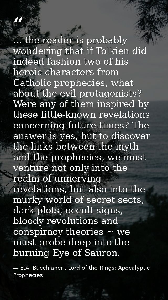 ... the reader is probably wondering that if Tolkien did indeed fashion two of his heroic characters from Catholic proph — E.A. Bucchianeri, Lord of the Rings: Apocalyptic Prophecies