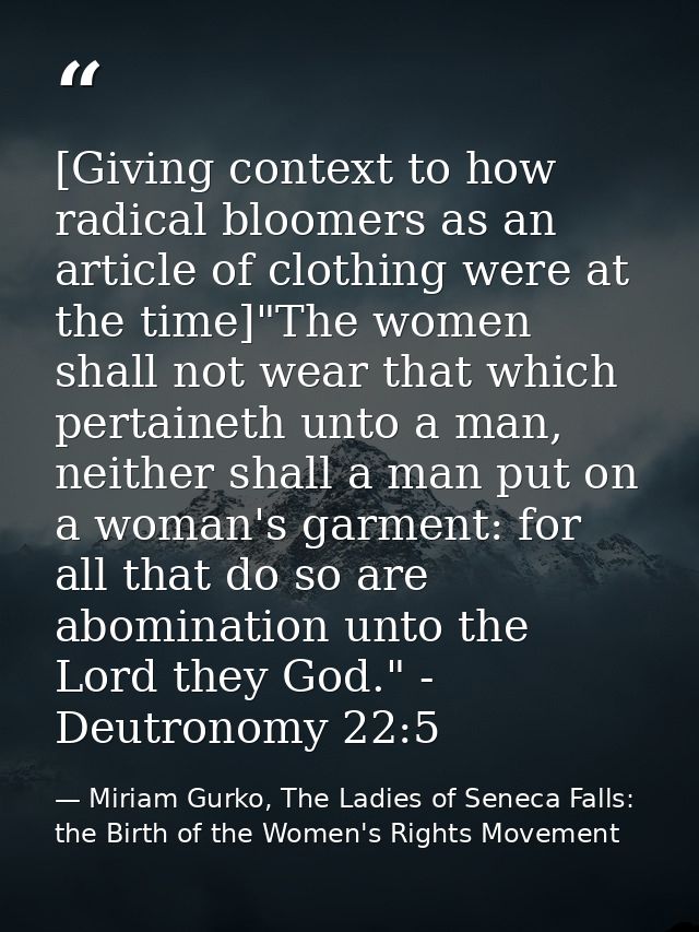 [Giving context to how radical bloomers as an article of clothing were at the time]"The women shall not wear that which  — Miriam Gurko, The Ladies of Seneca Falls: the Birth of the Women's Rights Movement