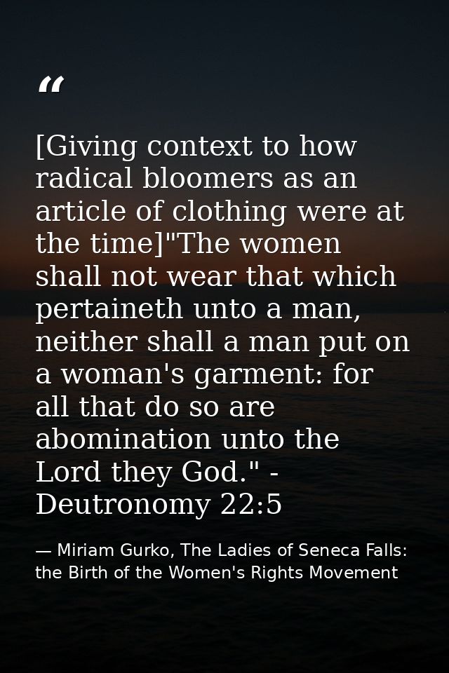 [Giving context to how radical bloomers as an article of clothing were at the time]"The women shall not wear that which  — Miriam Gurko, The Ladies of Seneca Falls: the Birth of the Women's Rights Movement