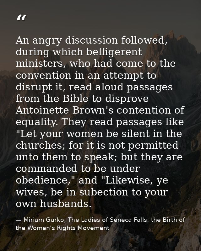 An angry discussion followed, during which belligerent ministers, who had come to the convention in an attempt to disrup — Miriam Gurko, The Ladies of Seneca Falls: the Birth of the Women's Rights Movement