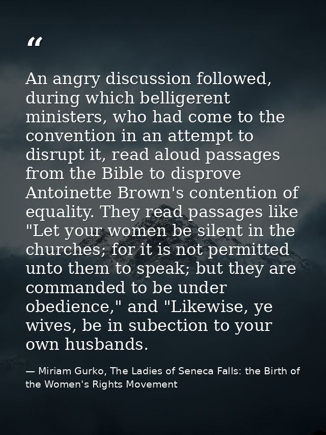 An angry discussion followed, during which belligerent ministers, who had come to the convention in an attempt to disrup — Miriam Gurko, The Ladies of Seneca Falls: the Birth of the Women's Rights Movement