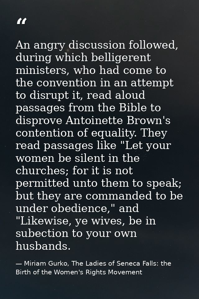 An angry discussion followed, during which belligerent ministers, who had come to the convention in an attempt to disrup — Miriam Gurko, The Ladies of Seneca Falls: the Birth of the Women's Rights Movement