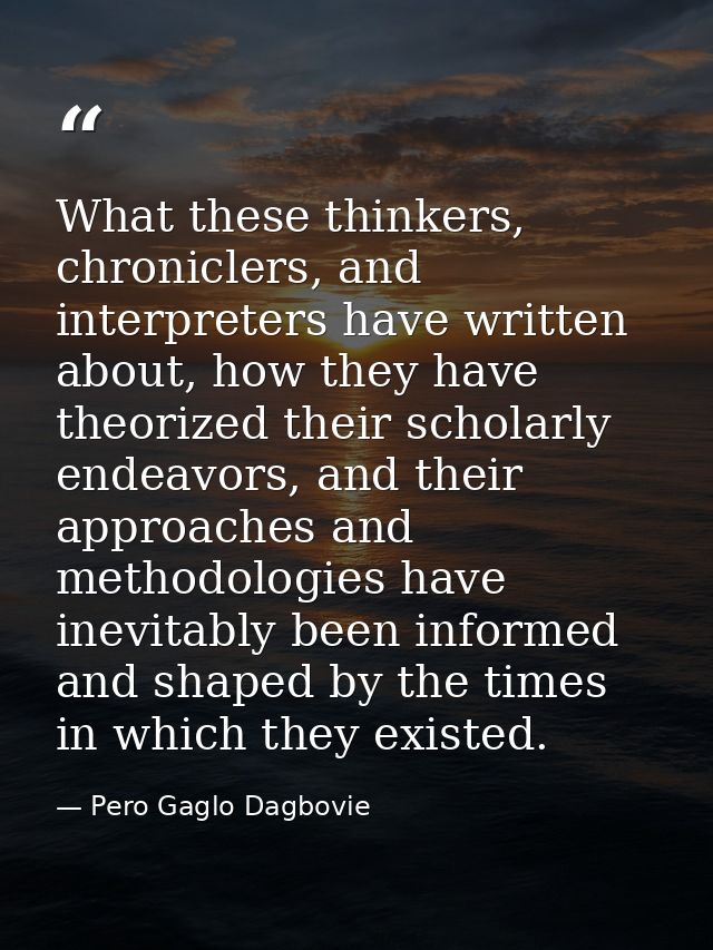 What these thinkers, chroniclers, and interpreters have written about, how they have theorized their scholarly endeavors — Pero Gaglo Dagbovie
