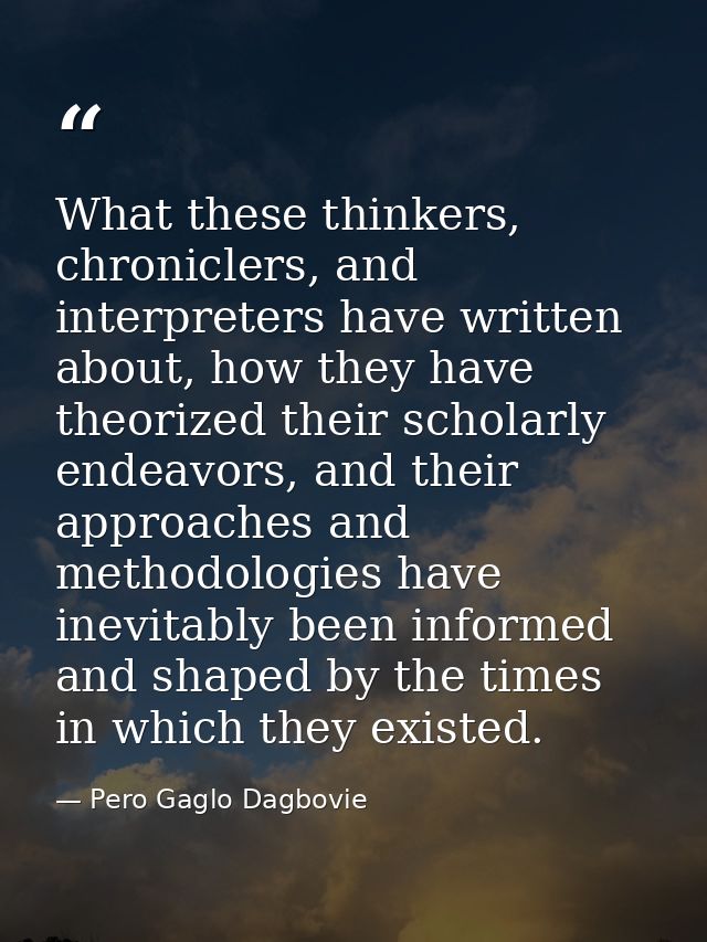 What these thinkers, chroniclers, and interpreters have written about, how they have theorized their scholarly endeavors — Pero Gaglo Dagbovie