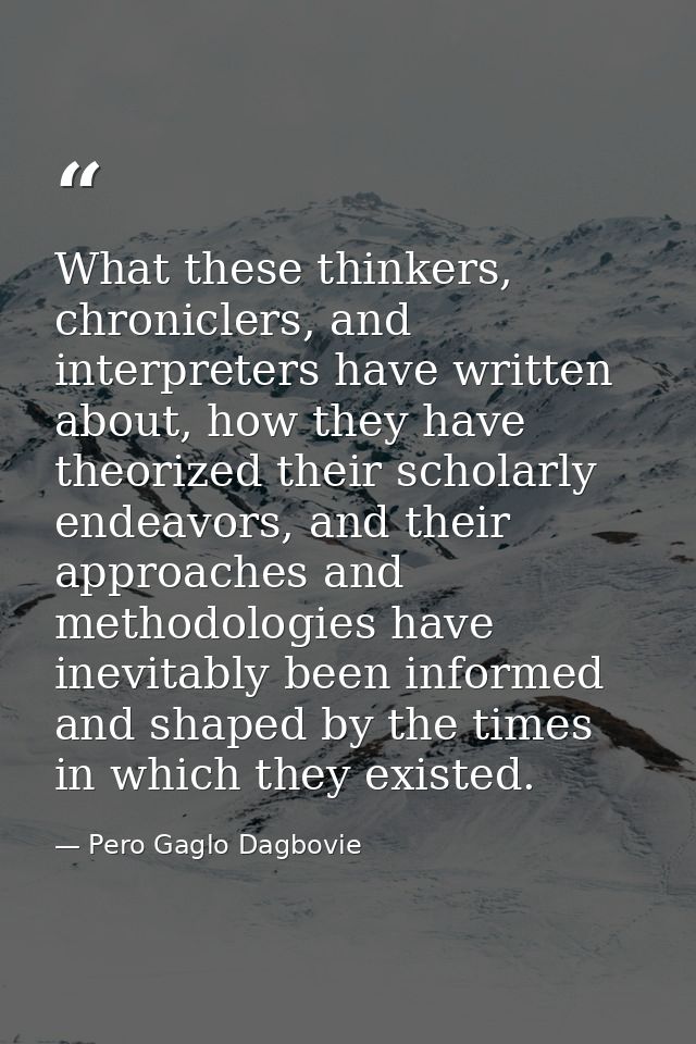 What these thinkers, chroniclers, and interpreters have written about, how they have theorized their scholarly endeavors — Pero Gaglo Dagbovie