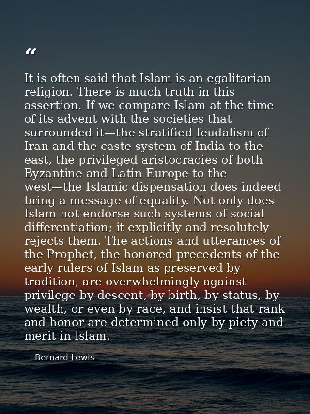 It is often said that Islam is an egalitarian religion. There is much truth in this assertion. If we compare Islam at th — Bernard Lewis