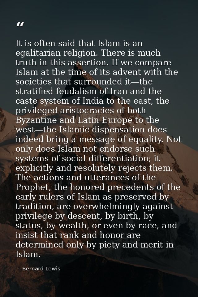 It is often said that Islam is an egalitarian religion. There is much truth in this assertion. If we compare Islam at th — Bernard Lewis