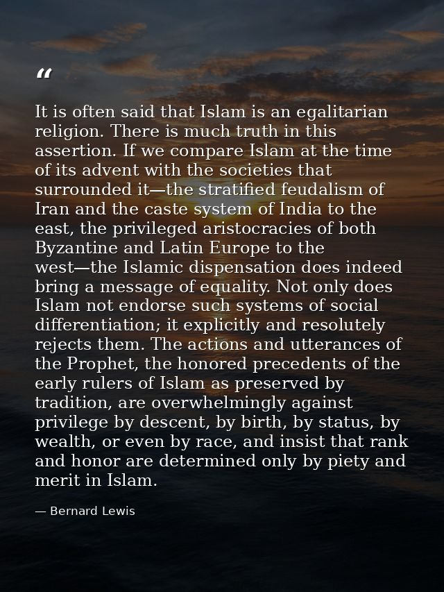 It is often said that Islam is an egalitarian religion. There is much truth in this assertion. If we compare Islam at th — Bernard Lewis