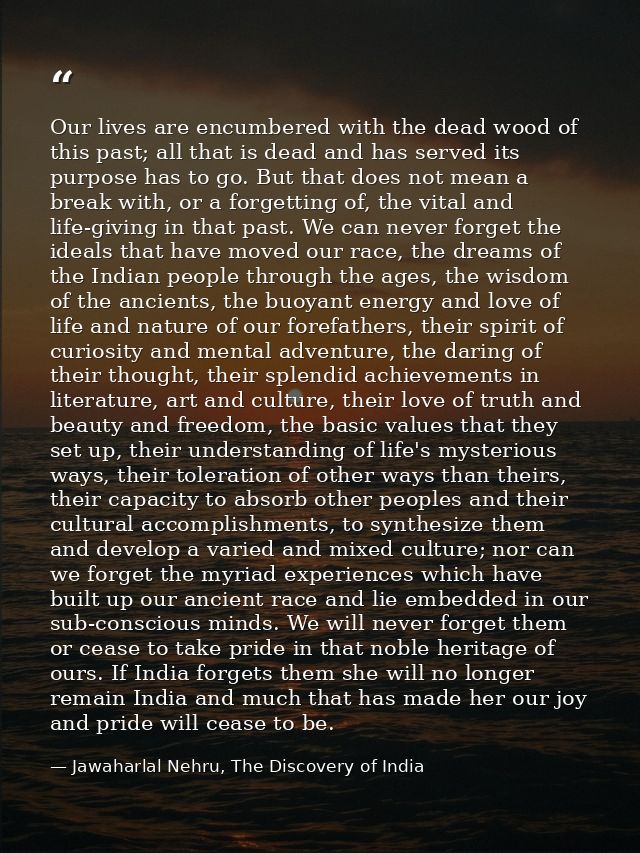 Our lives are encumbered with the dead wood of this past; all that is dead and has served its purpose has to go. But tha — Jawaharlal Nehru, The Discovery of India