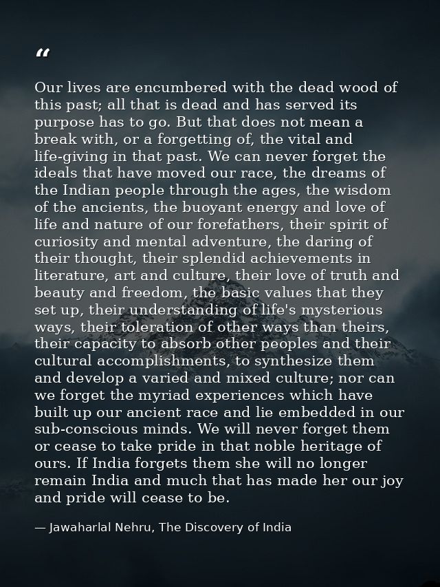 Our lives are encumbered with the dead wood of this past; all that is dead and has served its purpose has to go. But tha — Jawaharlal Nehru, The Discovery of India