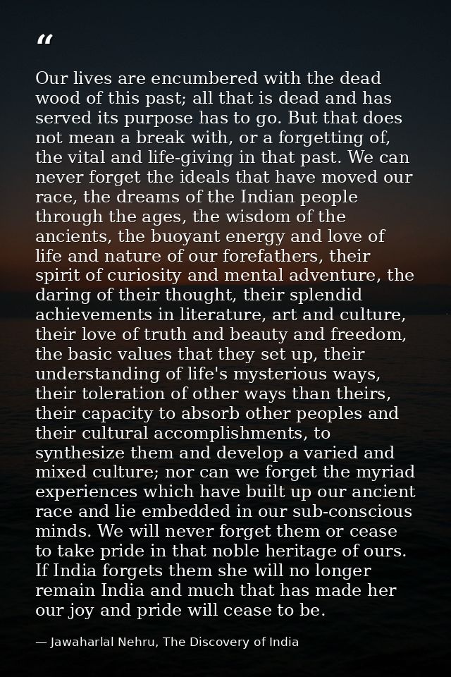Our lives are encumbered with the dead wood of this past; all that is dead and has served its purpose has to go. But tha — Jawaharlal Nehru, The Discovery of India