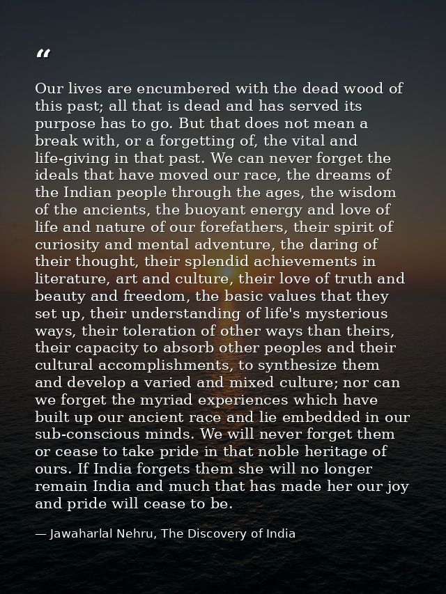 Our lives are encumbered with the dead wood of this past; all that is dead and has served its purpose has to go. But tha — Jawaharlal Nehru, The Discovery of India