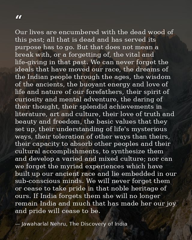 Our lives are encumbered with the dead wood of this past; all that is dead and has served its purpose has to go. But tha — Jawaharlal Nehru, The Discovery of India