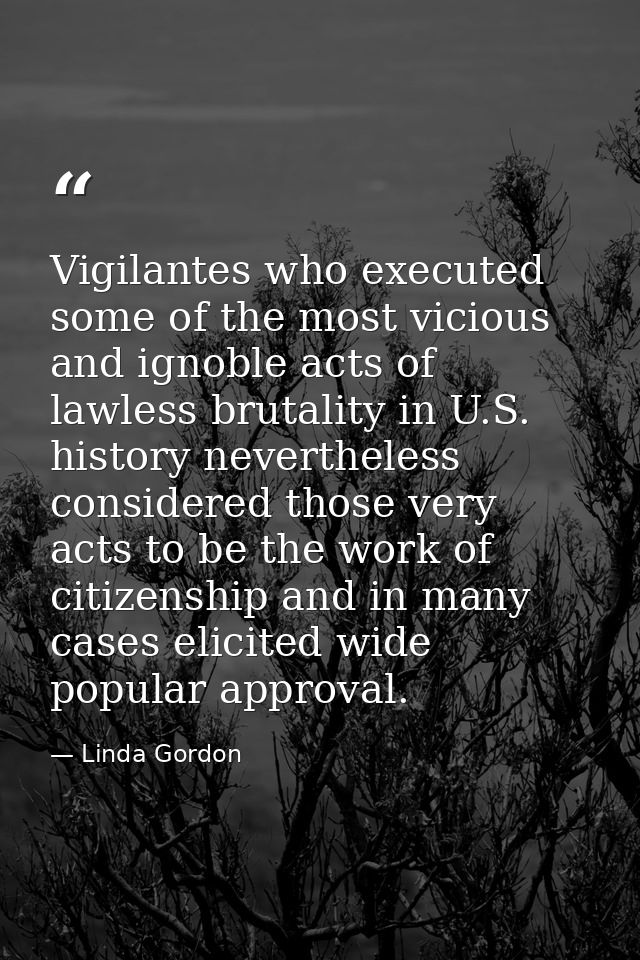 Vigilantes who executed some of the most vicious and ignoble acts of lawless brutality in U.S. history nevertheless cons — Linda Gordon