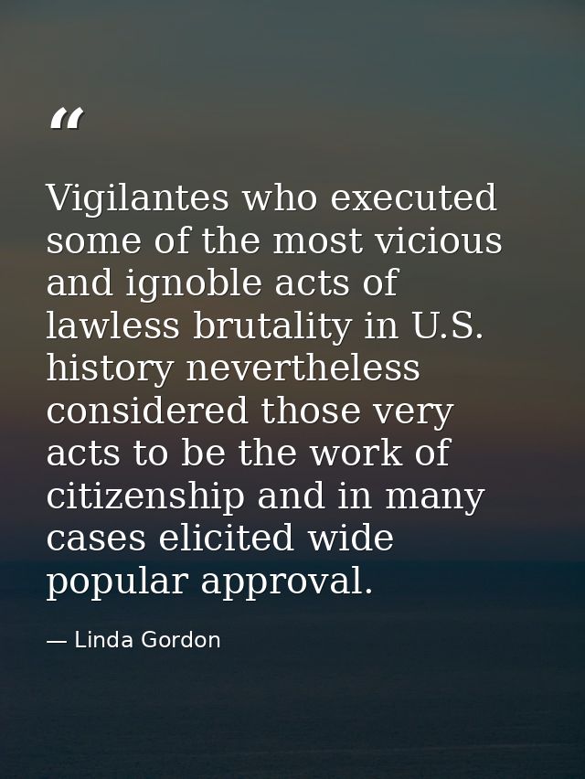Vigilantes who executed some of the most vicious and ignoble acts of lawless brutality in U.S. history nevertheless cons — Linda Gordon