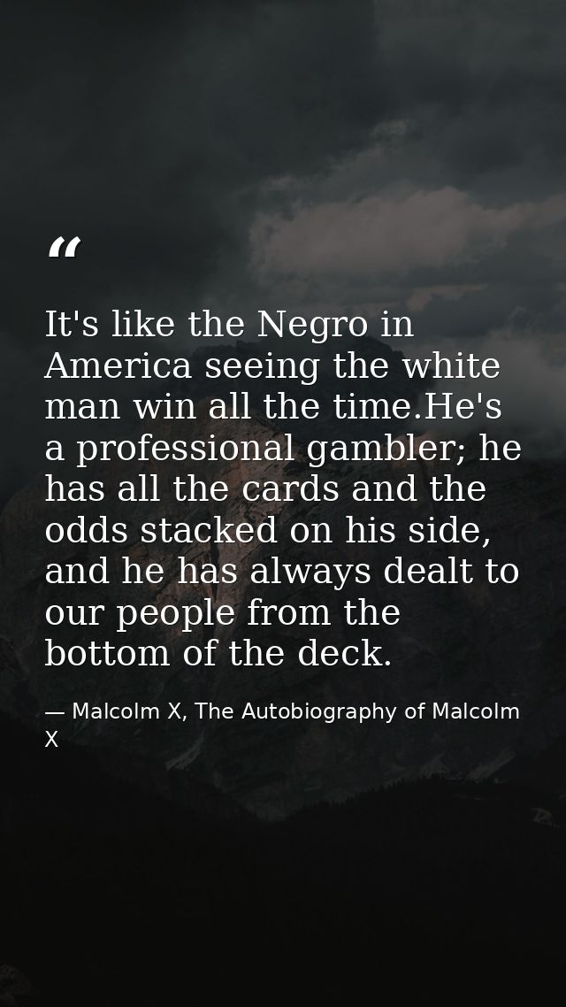 It's like the Negro in America seeing the white man win all the time.He's a professional gambler; he has all the cards a — Malcolm X, The Autobiography of Malcolm X