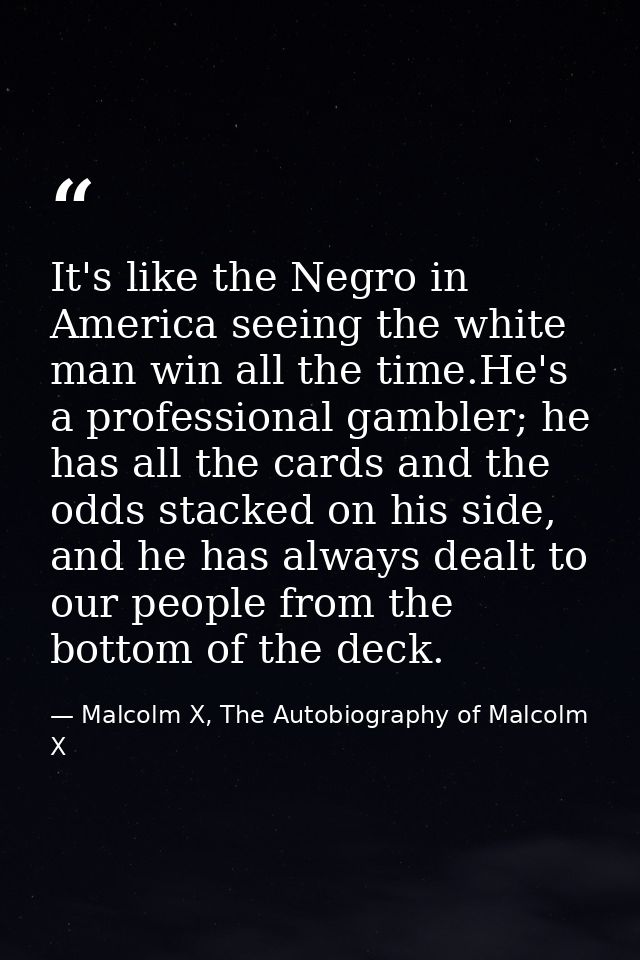 It's like the Negro in America seeing the white man win all the time.He's a professional gambler; he has all the cards a — Malcolm X, The Autobiography of Malcolm X