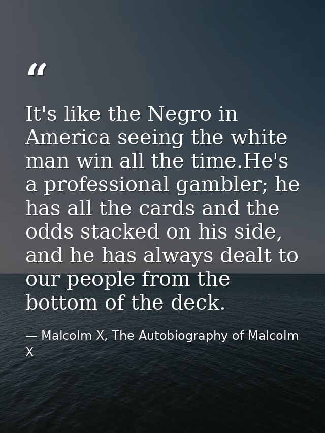 It's like the Negro in America seeing the white man win all the time.He's a professional gambler; he has all the cards a — Malcolm X, The Autobiography of Malcolm X