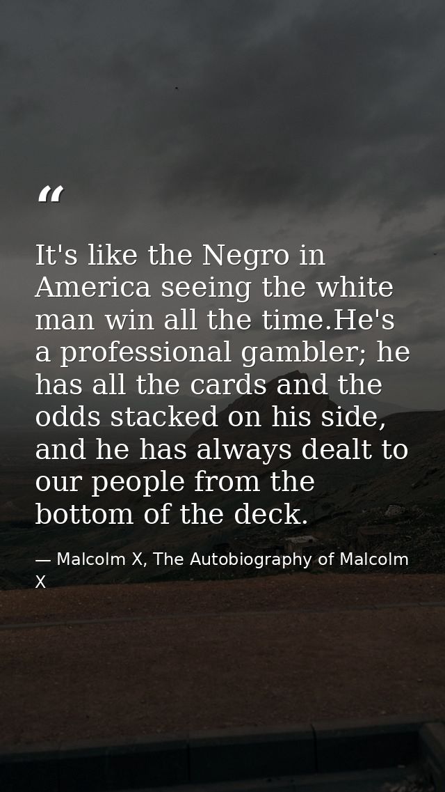 It's like the Negro in America seeing the white man win all the time.He's a professional gambler; he has all the cards a — Malcolm X, The Autobiography of Malcolm X