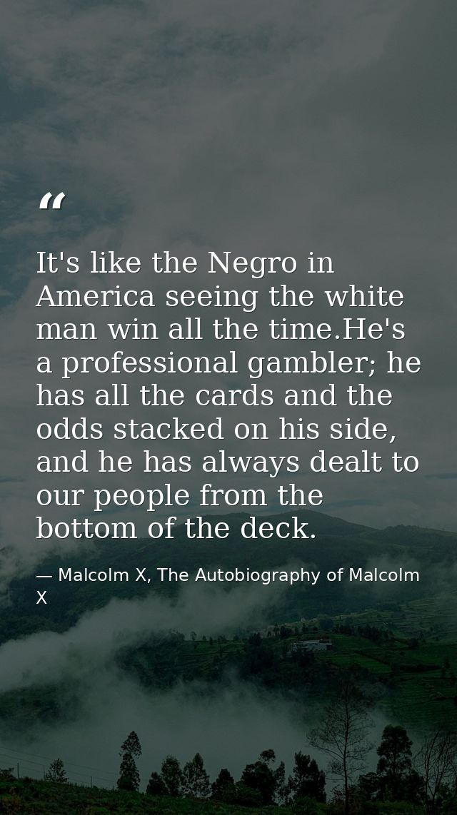 It's like the Negro in America seeing the white man win all the time.He's a professional gambler; he has all the cards a — Malcolm X, The Autobiography of Malcolm X