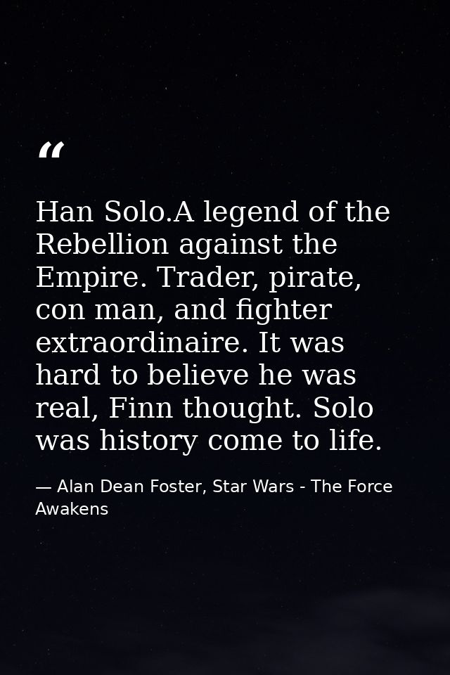 Han Solo.A legend of the Rebellion against the Empire. Trader, pirate, con man, and fighter extraordinaire. It was hard  — Alan Dean Foster, Star Wars - The Force Awakens