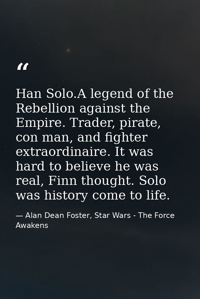 Han Solo.A legend of the Rebellion against the Empire. Trader, pirate, con man, and fighter extraordinaire. It was hard  — Alan Dean Foster, Star Wars - The Force Awakens